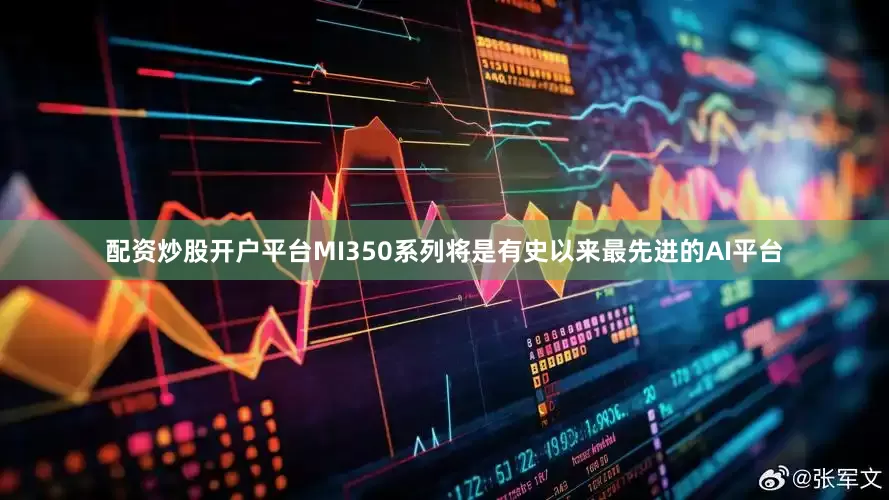 配资炒股开户平台MI350系列将是有史以来最先进的AI平台