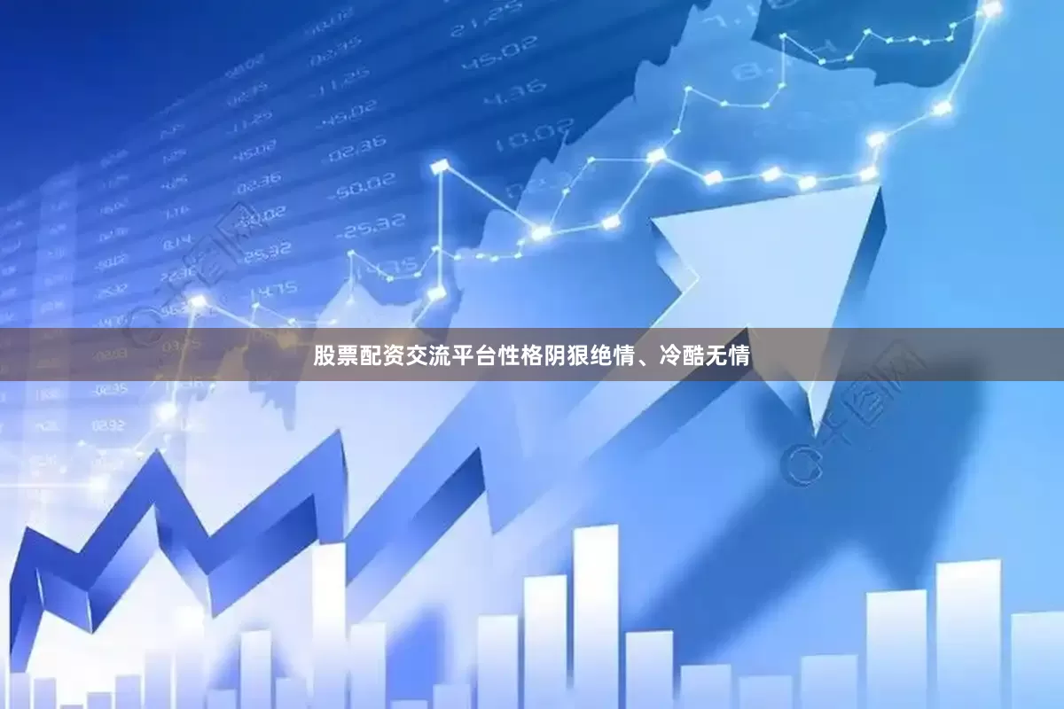 股票配资交流平台性格阴狠绝情、冷酷无情
