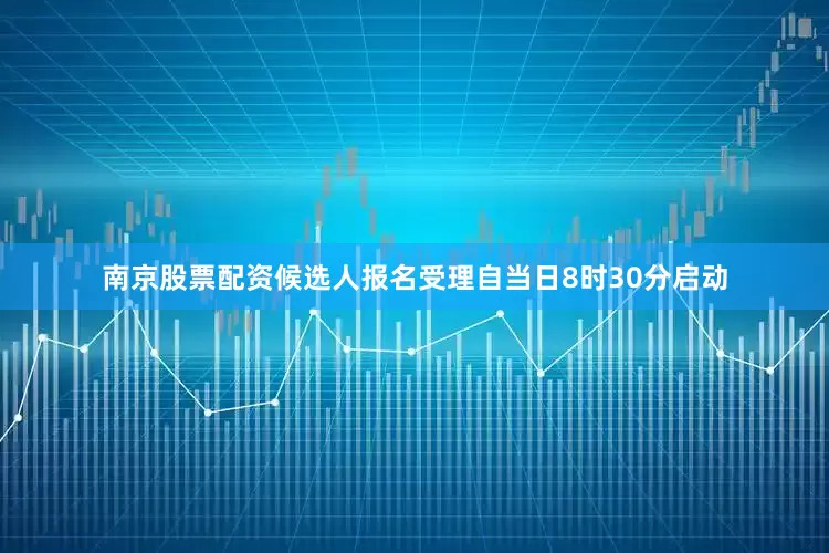 南京股票配资候选人报名受理自当日8时30分启动