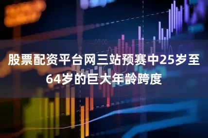 股票配资平台网三站预赛中25岁至64岁的巨大年龄跨度