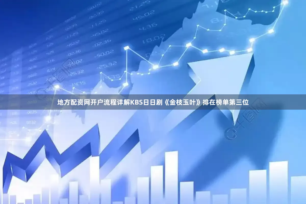 地方配资网开户流程详解KBS日日剧《金枝玉叶》排在榜单第三位