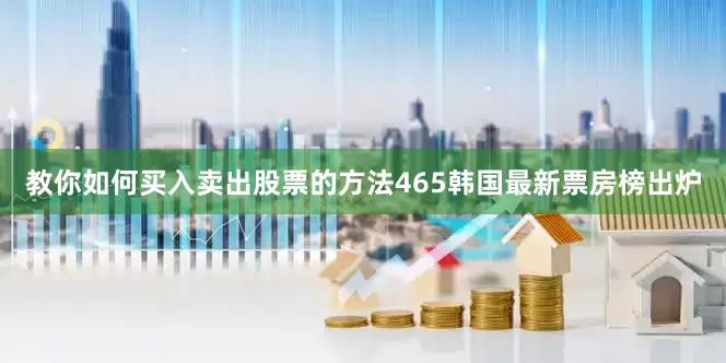 教你如何买入卖出股票的方法465　　韩国最新票房榜出炉