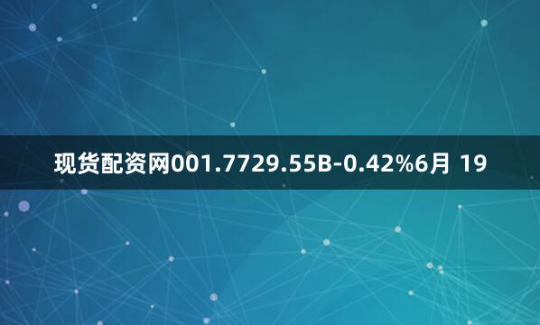 现货配资网001.7729.55B-0.42%6月 19