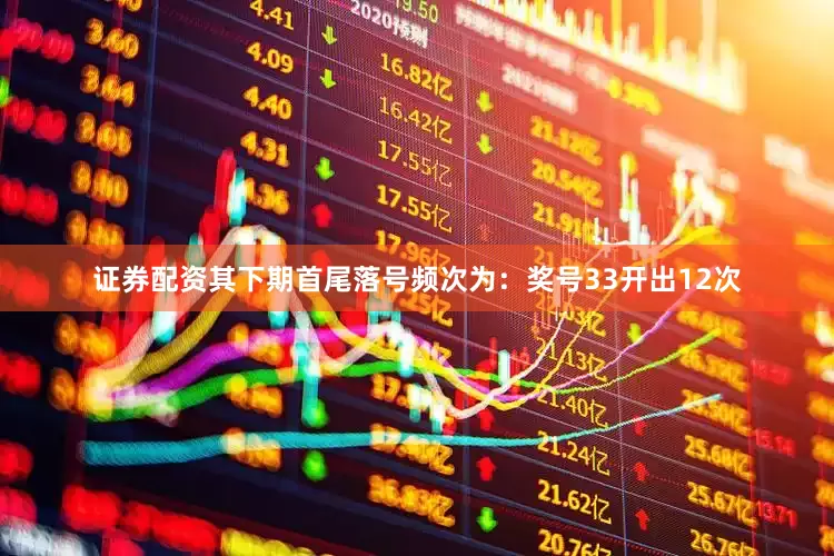 证券配资其下期首尾落号频次为：奖号33开出12次