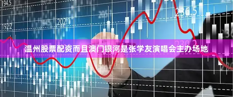 温州股票配资而且澳门银河是张学友演唱会主办场地
