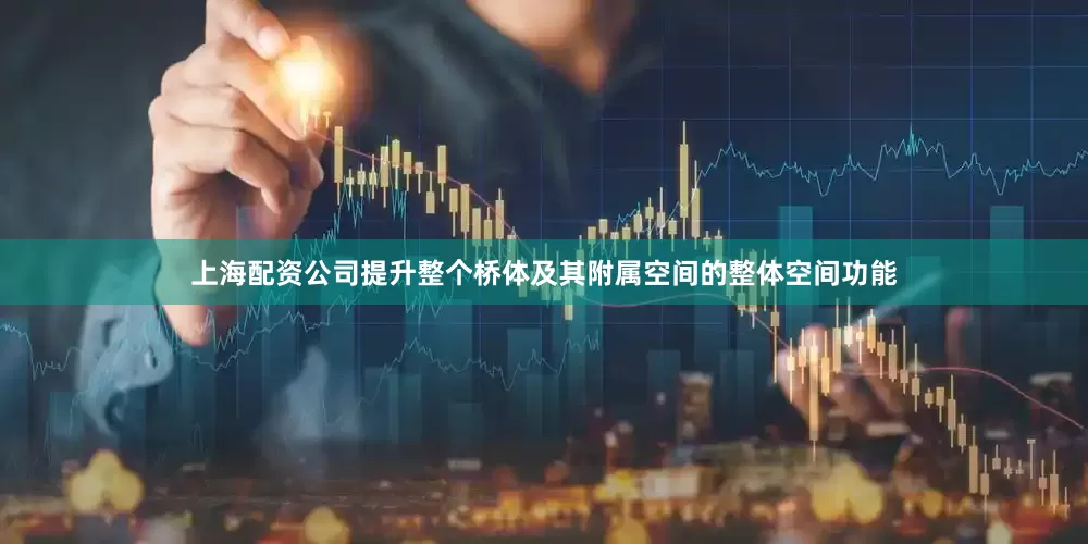 上海配资公司提升整个桥体及其附属空间的整体空间功能
