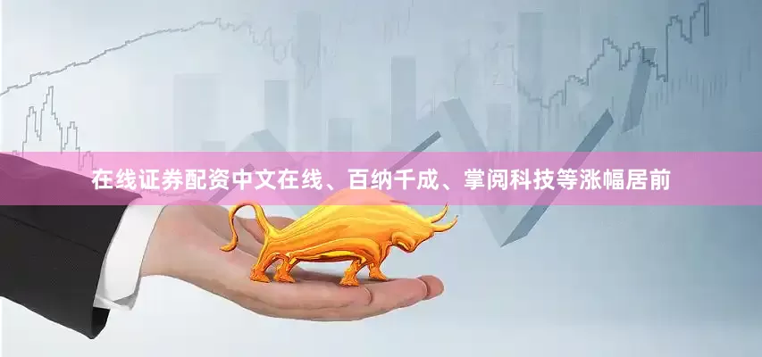在线证券配资中文在线、百纳千成、掌阅科技等涨幅居前