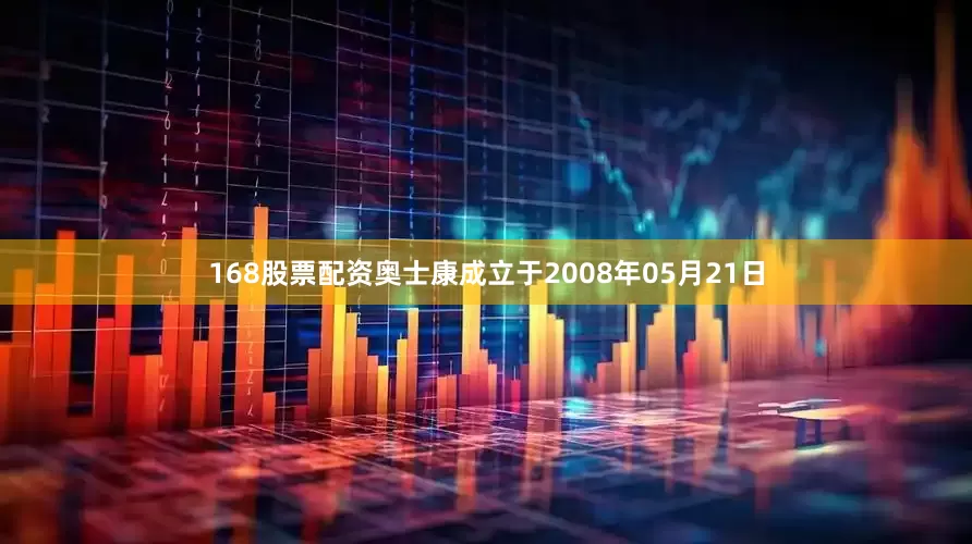 168股票配资奥士康成立于2008年05月21日