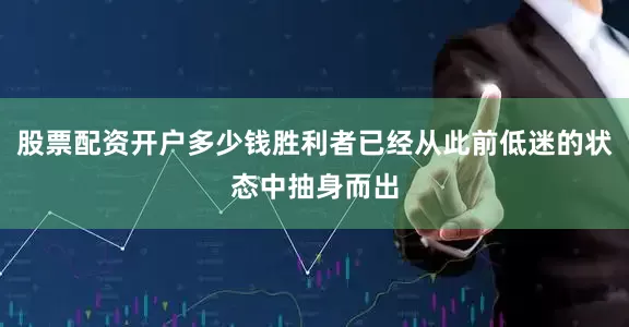 股票配资开户多少钱胜利者已经从此前低迷的状态中抽身而出