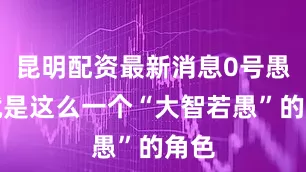 昆明配资最新消息0号愚人就是这么一个“大智若愚”的角色