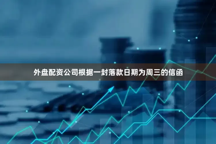 外盘配资公司　　根据一封落款日期为周三的信函