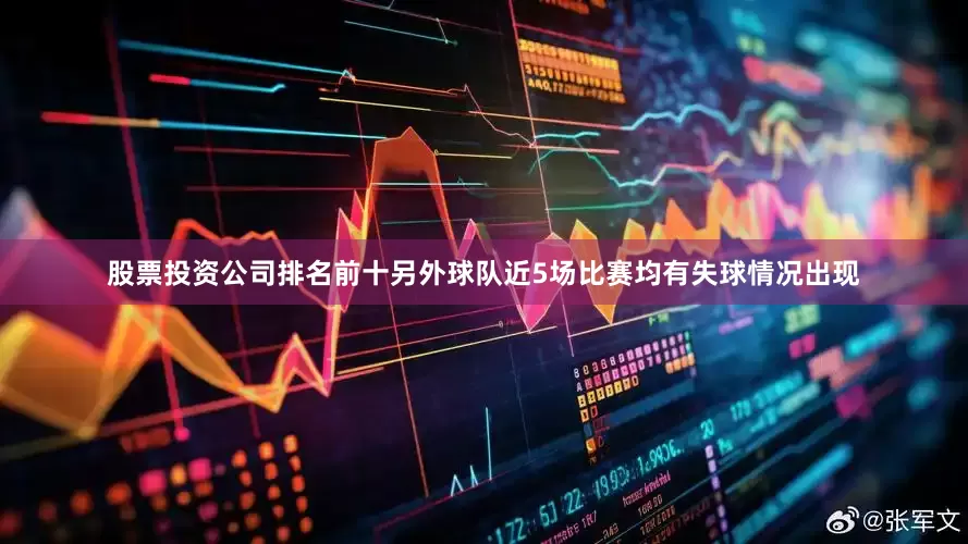 股票投资公司排名前十另外球队近5场比赛均有失球情况出现