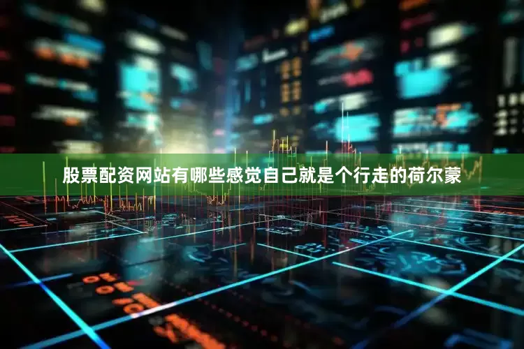 股票配资网站有哪些感觉自己就是个行走的荷尔蒙