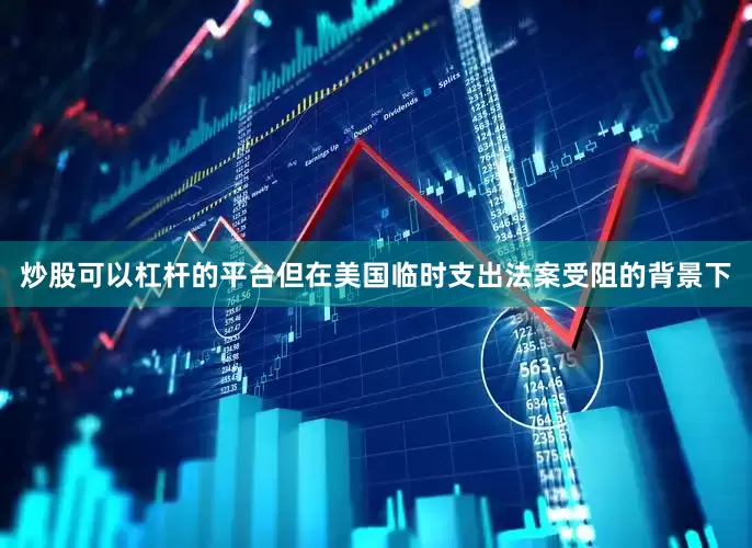 炒股可以杠杆的平台但在美国临时支出法案受阻的背景下
