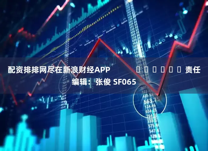 配资排排网尽在新浪财经APP            						责任编辑：张俊 SF065