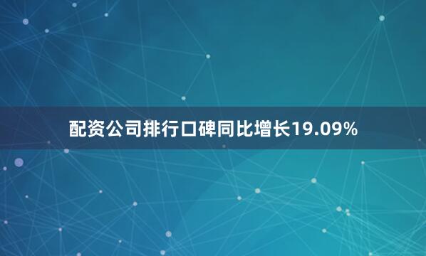 配资公司排行口碑同比增长19.09%