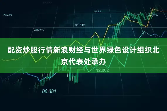 配资炒股行情新浪财经与世界绿色设计组织北京代表处承办