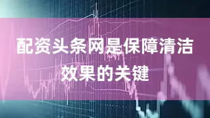 配资头条网是保障清洁效果的关键