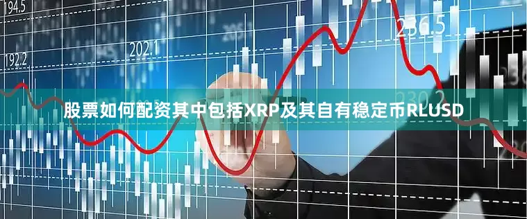 股票如何配资其中包括XRP及其自有稳定币RLUSD